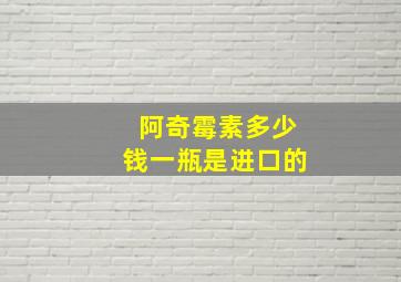 阿奇霉素多少钱一瓶是进口的