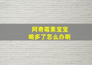 阿奇霉素宝宝喝多了怎么办啊