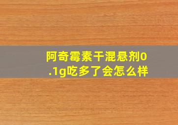 阿奇霉素干混悬剂0.1g吃多了会怎么样