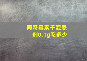 阿奇霉素干混悬剂0.1g吃多少