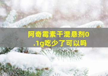 阿奇霉素干混悬剂0.1g吃少了可以吗