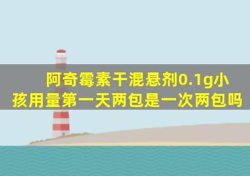 阿奇霉素干混悬剂0.1g小孩用量第一天两包是一次两包吗