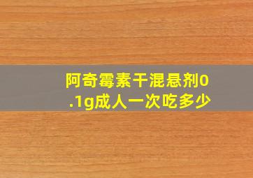 阿奇霉素干混悬剂0.1g成人一次吃多少