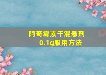 阿奇霉素干混悬剂0.1g服用方法