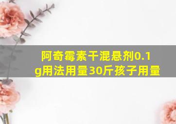 阿奇霉素干混悬剂0.1g用法用量30斤孩子用量