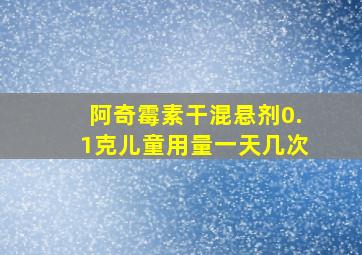 阿奇霉素干混悬剂0.1克儿童用量一天几次