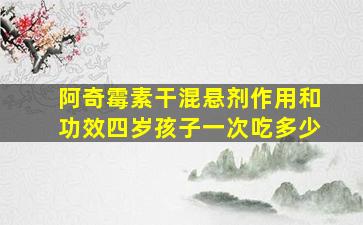 阿奇霉素干混悬剂作用和功效四岁孩子一次吃多少