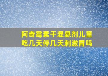 阿奇霉素干混悬剂儿童吃几天停几天刺激胃吗