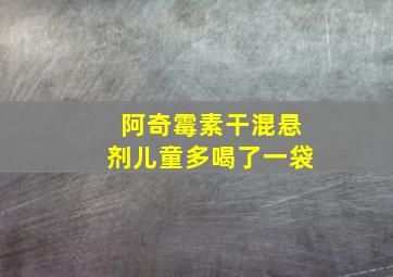 阿奇霉素干混悬剂儿童多喝了一袋