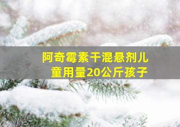 阿奇霉素干混悬剂儿童用量20公斤孩子