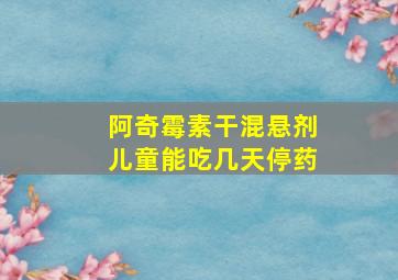 阿奇霉素干混悬剂儿童能吃几天停药