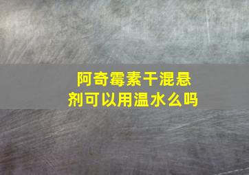 阿奇霉素干混悬剂可以用温水么吗