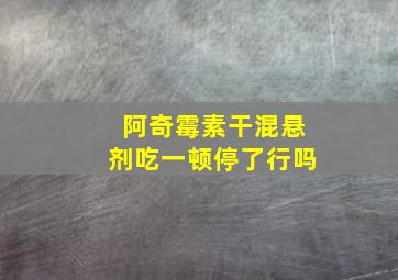 阿奇霉素干混悬剂吃一顿停了行吗