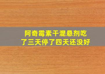 阿奇霉素干混悬剂吃了三天停了四天还没好