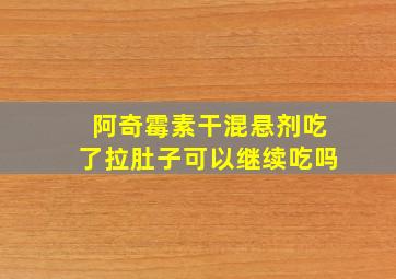 阿奇霉素干混悬剂吃了拉肚子可以继续吃吗