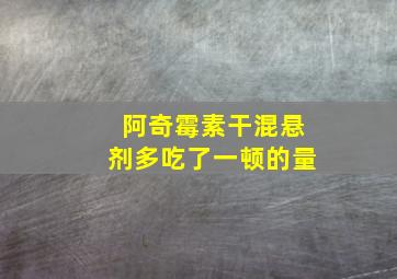 阿奇霉素干混悬剂多吃了一顿的量