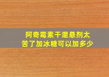 阿奇霉素干混悬剂太苦了加冰糖可以加多少