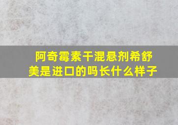 阿奇霉素干混悬剂希舒美是进口的吗长什么样子