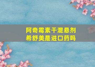 阿奇霉素干混悬剂希舒美是进口药吗