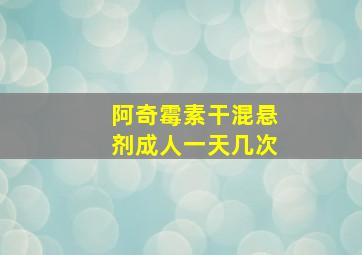 阿奇霉素干混悬剂成人一天几次