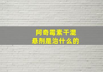 阿奇霉素干混悬剂是治什么的