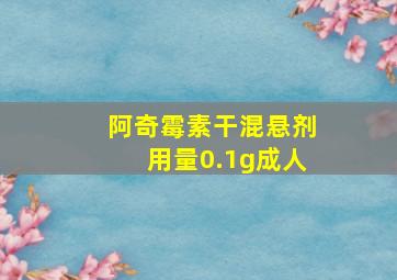 阿奇霉素干混悬剂用量0.1g成人