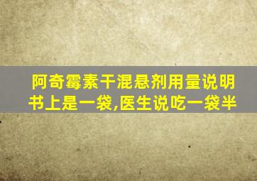 阿奇霉素干混悬剂用量说明书上是一袋,医生说吃一袋半