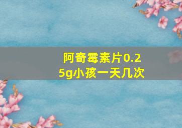 阿奇霉素片0.25g小孩一天几次