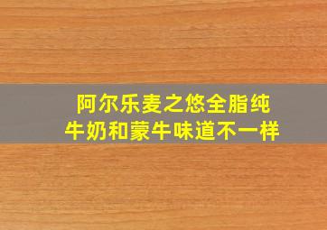 阿尔乐麦之悠全脂纯牛奶和蒙牛味道不一样