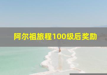 阿尔祖旅程100级后奖励