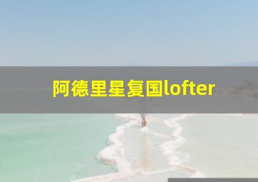 阿德里星复国lofter