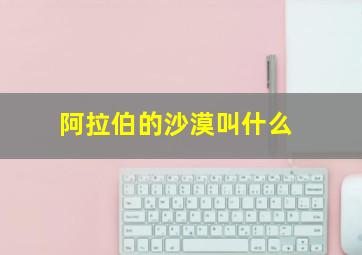 阿拉伯的沙漠叫什么