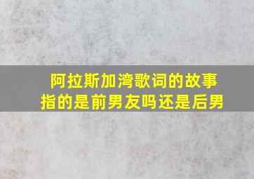 阿拉斯加湾歌词的故事指的是前男友吗还是后男