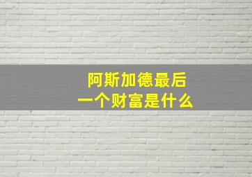 阿斯加德最后一个财富是什么