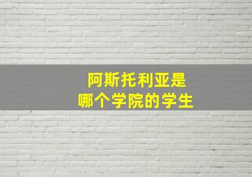 阿斯托利亚是哪个学院的学生