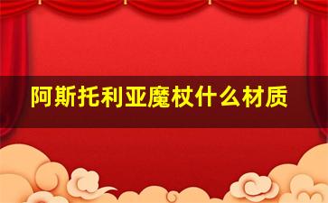 阿斯托利亚魔杖什么材质