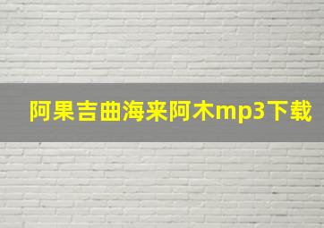 阿果吉曲海来阿木mp3下载