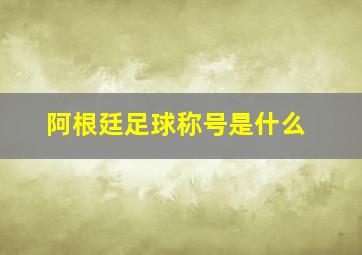 阿根廷足球称号是什么