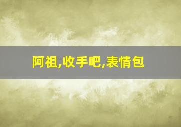 阿祖,收手吧,表情包