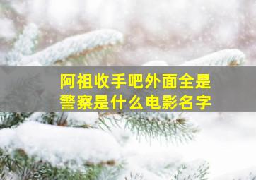 阿祖收手吧外面全是警察是什么电影名字