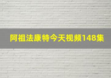 阿祖法康特今天视频148集