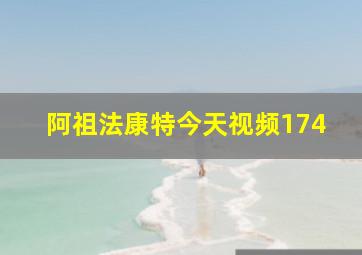 阿祖法康特今天视频174