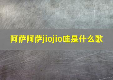 阿萨阿萨jiojio哇是什么歌