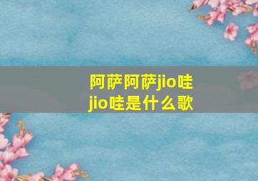 阿萨阿萨jio哇jio哇是什么歌