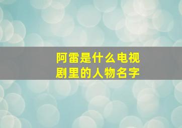 阿雷是什么电视剧里的人物名字