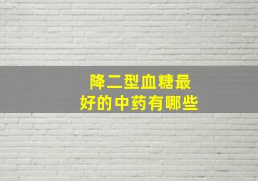 降二型血糖最好的中药有哪些