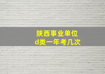 陕西事业单位d类一年考几次