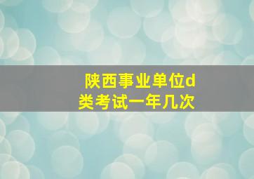 陕西事业单位d类考试一年几次