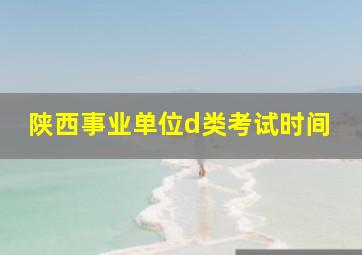 陕西事业单位d类考试时间