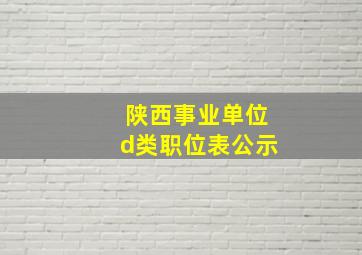 陕西事业单位d类职位表公示